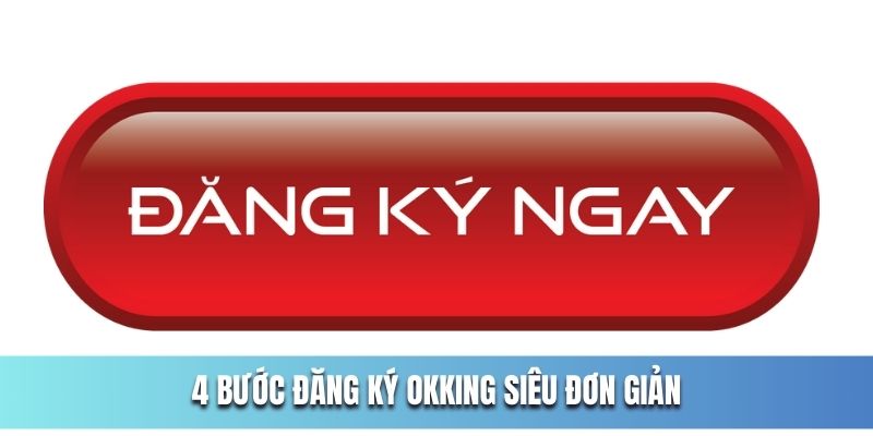 4 bước tạo tài khoản siêu nhanh tại OKKing