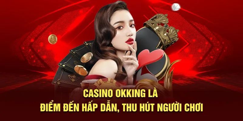 Đôi nét giới thiệu sơ lược về sảnh Casino OKKing