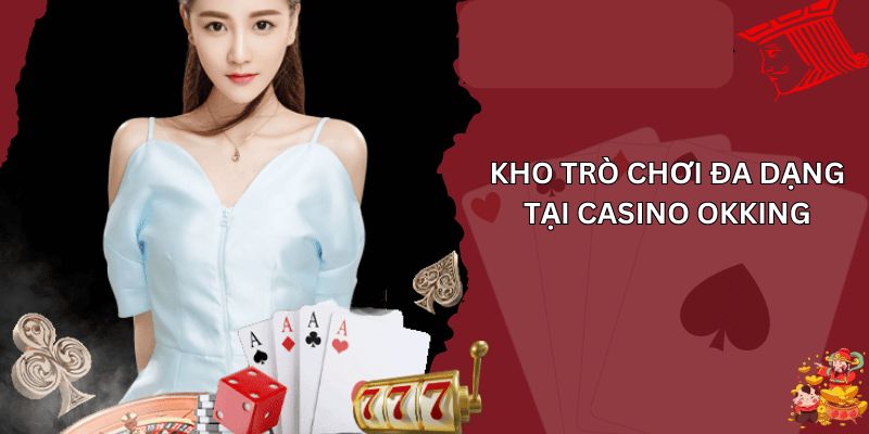 Các trò chơi có mặt tại sảnh Casino OKKing hot nhất