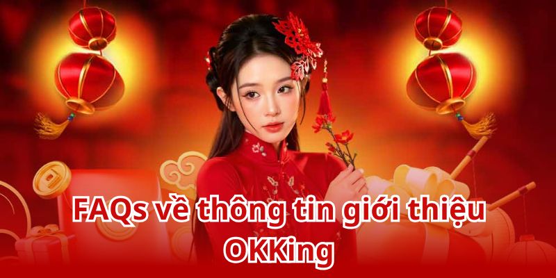 FAQs về các thông tin giới thiệu OKKing