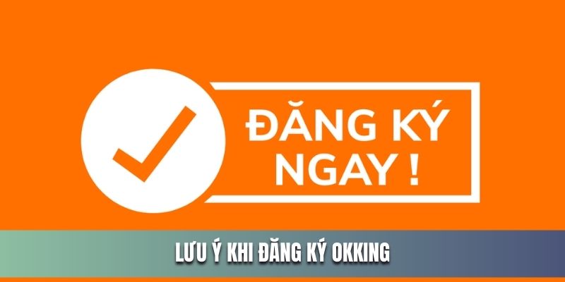 Lưu ý bỏ túi khi tạo tài khoản tại OKKing