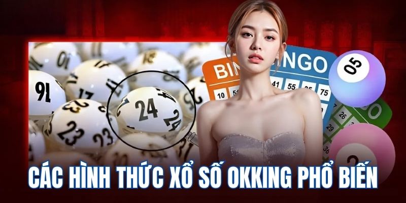 Các hình thức chơi xổ số OKKing đặc sắc, chất lượng nhất